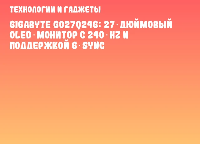 GIGABYTE GO27Q24G: 27‑дюймовый OLED‑монитор с 240 Hz и поддержкой G‑SYNC