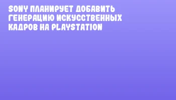 Sony планирует добавить генерацию искусственных кадров на PlayStation Sony планирует добавить генерацию искусственных кадров на PlayStation