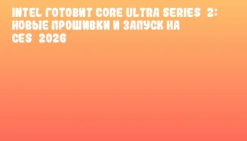 Intel готовит Core Ultra Series 2: новые прошивки и запуск на CES 2026