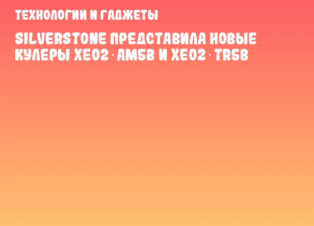 SilverStone представила новые кулеры XE02‑AM5B и XE02‑TR5B