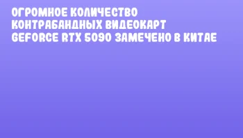Огромное количество контрабандных видеокарт GeForce RTX 5090 замечено в Китае