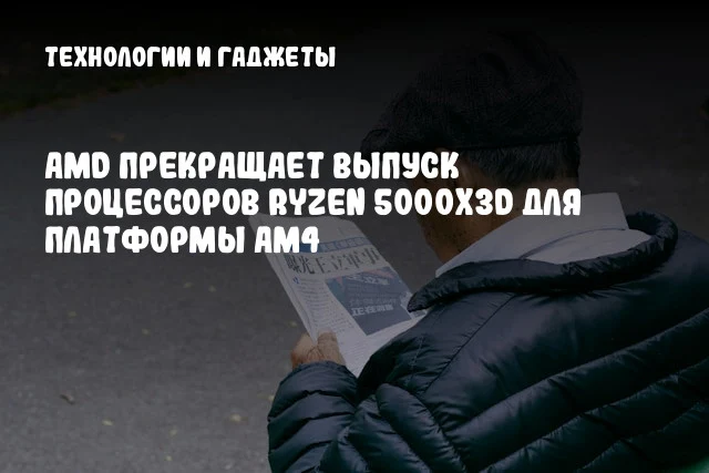 AMD прекращает выпуск процессоров Ryzen 5000X3D для платформы AM4 AMD прекращает выпуск процессоров Ryzen 5000X3D для платформы AM4