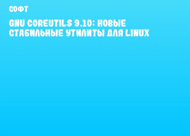 GNU Coreutils 9.10: новые стабильные утилиты для Linux