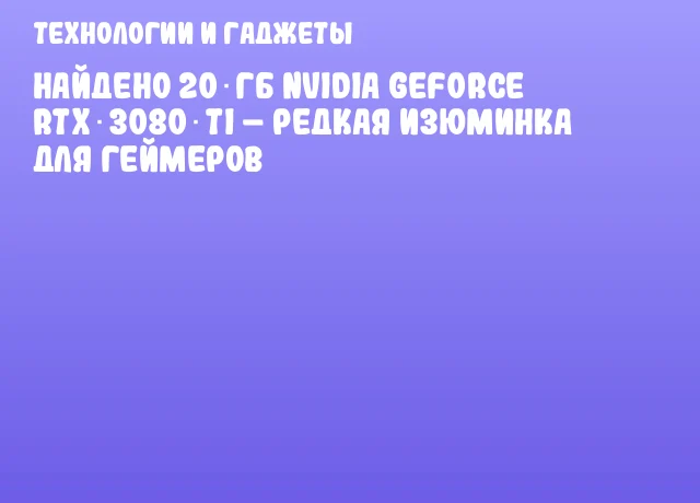 Найдено 20 ГБ NVIDIA GeForce RTX 3080 Ti &ndash; редкая изюминка для геймеров