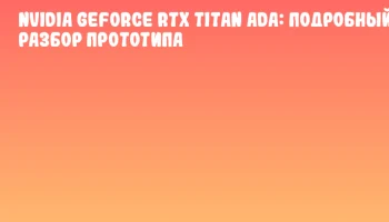 NVIDIA GeForce RTX TITAN Ada: подробный разбор прототипа