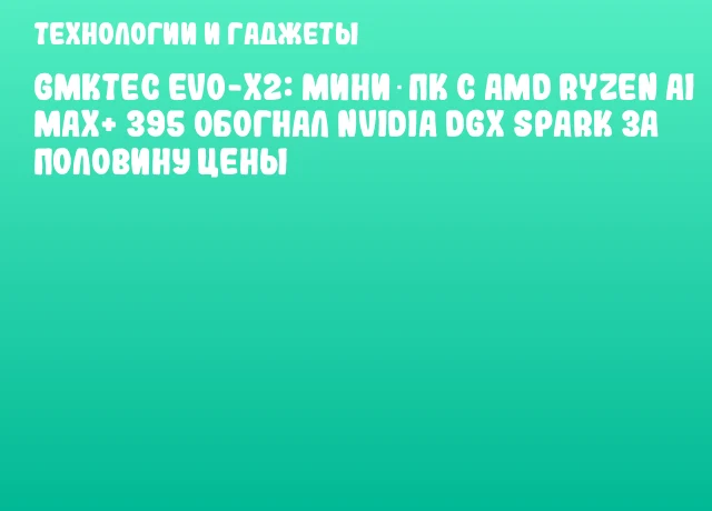GMKtec EVO-X2: мини‑ПК с AMD Ryzen AI MAX+ 395 обогнал NVIDIA DGX Spark за половину цены GMKtec EVO-X2: мини‑ПК с AMD Ryzen AI MAX+ 395 обогнал NVIDIA DGX Spark за половину цены