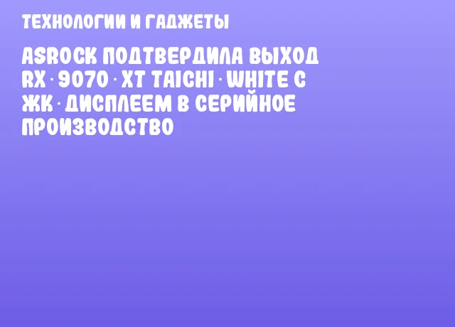 ASRock подтвердила выход RX 9070 XT Taichi White с ЖК‑дисплеем в серийное производство
