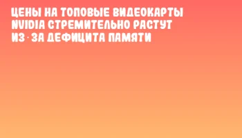 Цены на топовые видеокарты NVIDIA стремительно растут из‑за дефицита памяти