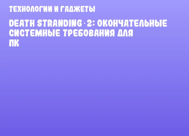 Death Stranding 2: Окончательные системные требования для ПК