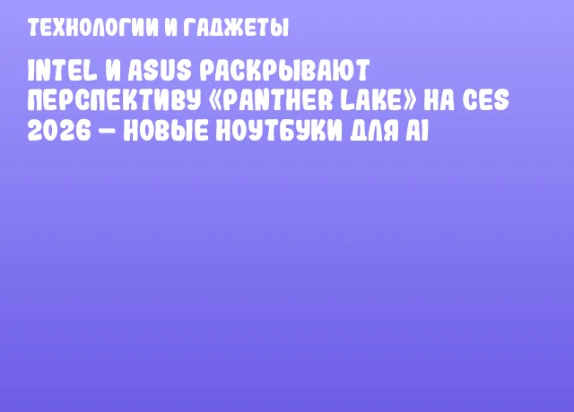 Intel и ASUS раскрывают перспективу «Panther Lake» на CES 2026 – новые ноутбуки для AI Intel и ASUS раскрывают перспективу «Panther Lake» на CES 2026 – новые ноутбуки для AI