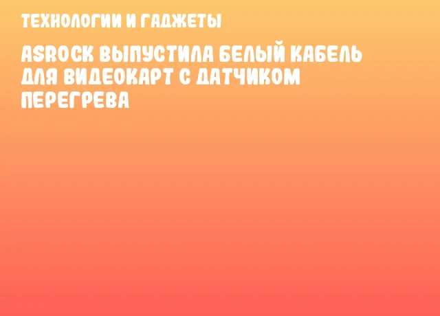 ASRock выпустила белый кабель для видеокарт с датчиком перегрева ASRock выпустила белый кабель для видеокарт с датчиком перегрева