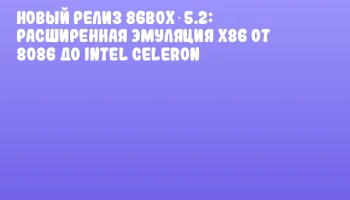 Новый релиз 86Box 5.2: расширенная эмуляция x86 от 8086 до Intel Сeleron
