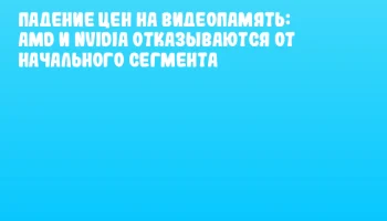 Падение цен на видеопамять: AMD и NVIDIA отказываются от начального сегмента