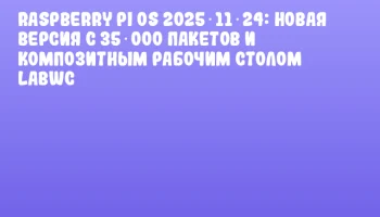 Raspberry Pi OS 2025‑11‑24: Новая версия с 35 000 пакетов и композитным рабочим столом labwc
