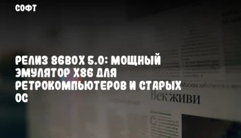Релиз 86Box 5.0: Мощный эмулятор x86 для ретрокомпьютеров и старых ОС