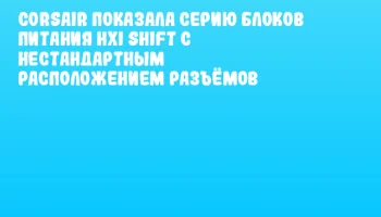 CORSAIR показала серию блоков питания HXi SHIFT с нестандартным расположением разъёмов