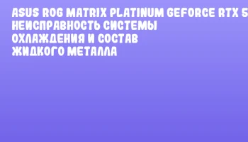 ASUS ROG Matrix Platinum GeForce RTX 5090: неисправность системы охлаждения и состав жидкого металла
