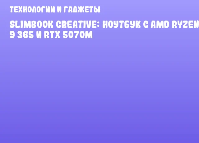 Slimbook Creative: ноутбук с AMD Ryzen AI 9 365 и RTX 5070M Slimbook Creative: ноутбук с AMD Ryzen AI 9 365 и RTX 5070M