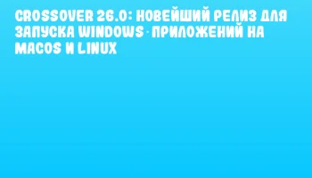 CrossOver 26.0: новейший релиз для запуска Windows‑приложений на macOS и Linux