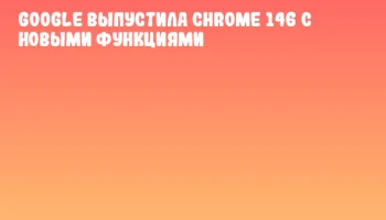 Google выпустила Chrome 146 с новыми функциями