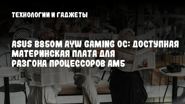 ASUS B850M AYW Gaming OC: доступная материнская плата для разгона процессоров AM5 ASUS B850M AYW Gaming OC: доступная материнская плата для разгона процессоров AM5