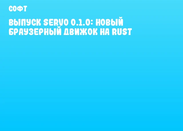 Выпуск Servo 0.1.0: новый браузерный движок на Rust