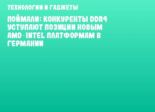 Поймали: конкуренты DDR4 уступают позиции новым AMD‑Intel платформам в Германии
