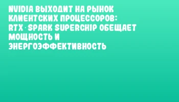 NVIDIA выходит на рынок клиентских процессоров: RTX Spark Superchip обещает мощность и энергоэффективность NVIDIA выходит на рынок клиентских процессоров: RTX Spark Superchip обещает мощность и энергоэффективность