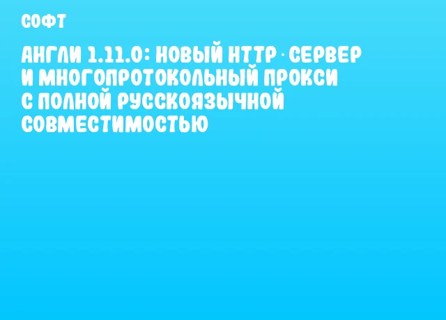Англи 1.11.0: Новый HTTP‑сервер и многопротокольный прокси с полной русскоязычной совместимостью