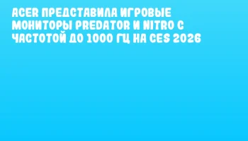 Acer представила игровые мониторы Predator и Nitro с частотой до 1000 Гц на CES 2026