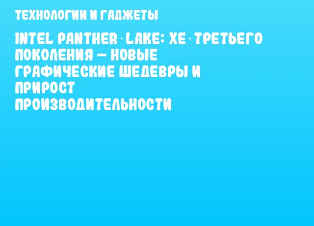 Intel Panther Lake: Xe третьего поколения – новые графические шедевры и прирост производительности Intel Panther Lake: Xe третьего поколения – новые графические шедевры и прирост производительности