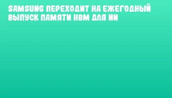Samsung переходит на ежегодный выпуск памяти HBM для ИИ