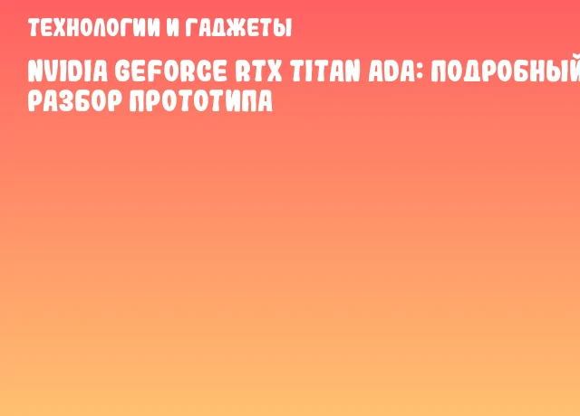 NVIDIA GeForce RTX TITAN Ada: подробный разбор прототипа NVIDIA GeForce RTX TITAN Ada: подробный разбор прототипа
