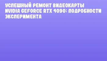 Успешный ремонт видеокарты NVIDIA GeForce RTX 4090: подробности эксперимента Успешный ремонт видеокарты NVIDIA GeForce RTX 4090: подробности эксперимента