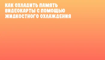 Как охладить память видеокарты с помощью жидкостного охлаждения