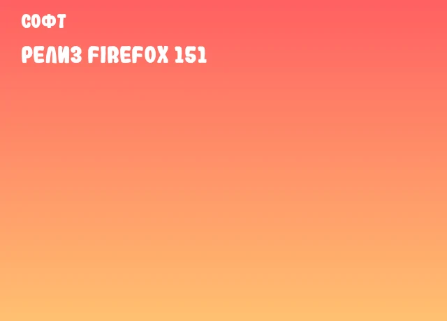 Релиз Firefox 151 Релиз Firefox 151