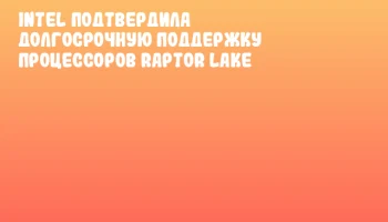 Intel подтвердила долгосрочную поддержку процессоров Raptor Lake