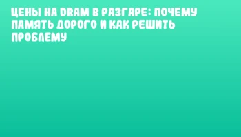 Цены на DRAM в разгаре: почему память дорого и как решить проблему