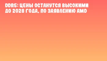 DDR5: цены останутся высокими до 2028 года, по заявлению AMD