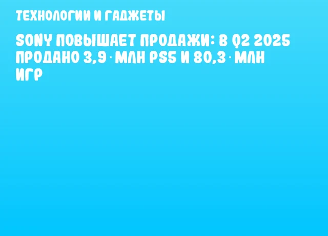 Sony повышает продажи: в Q2 2025 продано 3,9 млн PS5 и 80,3 млн игр Sony повышает продажи: в Q2 2025 продано 3,9 млн PS5 и 80,3 млн игр