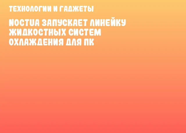 Noctua запускает линейку жидкостных систем охлаждения для ПК Noctua запускает линейку жидкостных систем охлаждения для ПК