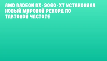 AMD Radeon RX 9060 XT установила новый мировой рекорд по тактовой частоте