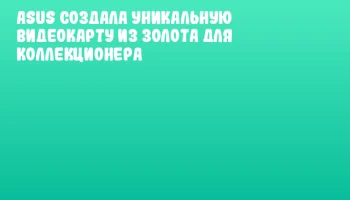 ASUS создала уникальную видеокарту из золота для коллекционера