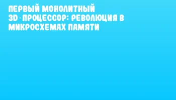 Первый монолитный 3D‑процессор: революция в микросхемах памяти