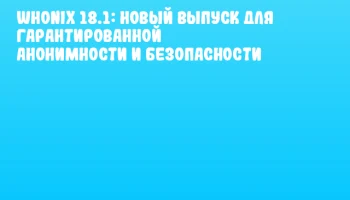 Whonix 18.1: новый выпуск для гарантированной анонимности и безопасности