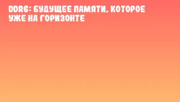DDR6: будущее памяти, которое уже на горизонте