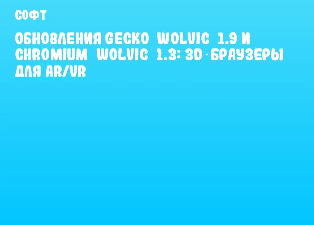 Обновления Gecko&nbsp;Wolvic&nbsp;1.9 и Chromium&nbsp;Wolvic&nbsp;1.3: 3D‑браузеры для AR/VR