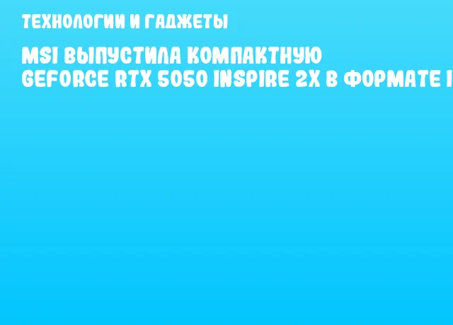 MSI выпустила компактную GeForce RTX 5050 INSPIRE 2X в формате ITX MSI выпустила компактную GeForce RTX 5050 INSPIRE 2X в формате ITX