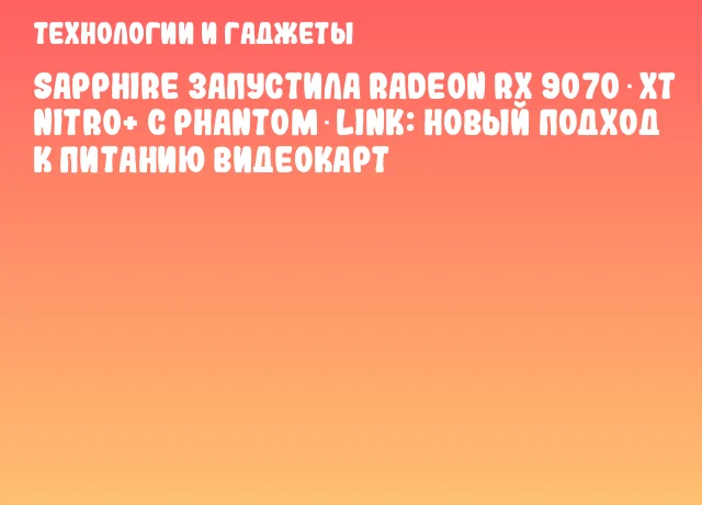 SAPPHIRE запустила Radeon RX 9070 XT NITRO+ с Phantom‑Link: новый подход к питанию видеокарт SAPPHIRE запустила Radeon RX 9070 XT NITRO+ с Phantom‑Link: новый подход к питанию видеокарт