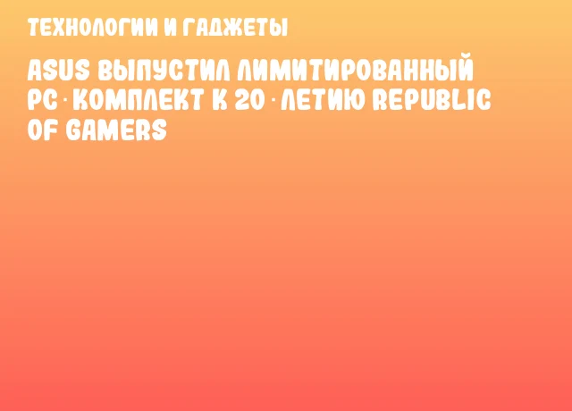 ASUS выпустил лимитированный PC‑комплект к 20‑летию Republic of Gamers ASUS выпустил лимитированный PC‑комплект к 20‑летию Republic of Gamers